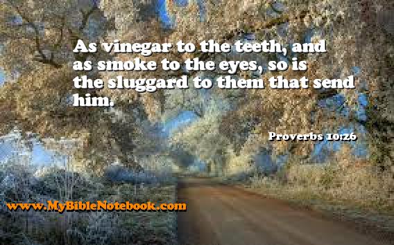 Proverbs 10:26 As vinegar to the teeth, and as smoke to the eyes, so is the sluggard to them that send him. Create your own Bible Verse Cards at MyBibleNotebook.com