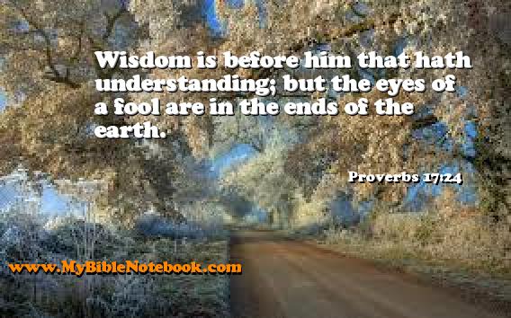 Proverbs 17:24 Wisdom is before him that hath understanding; but the eyes of a fool are in the ends of the earth. Create your own Bible Verse Cards at MyBibleNotebook.com