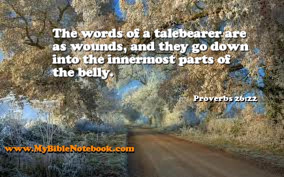 Proverbs 26:22 The words of a talebearer are as wounds, and they go down into the innermost parts of the belly. Create your own Bible Verse Cards at MyBibleNotebook.com