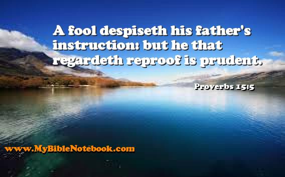 Proverbs 15:5 A fool despiseth his father's instruction: but he that regardeth reproof is prudent. Create your own Bible Verse Cards at MyBibleNotebook.com