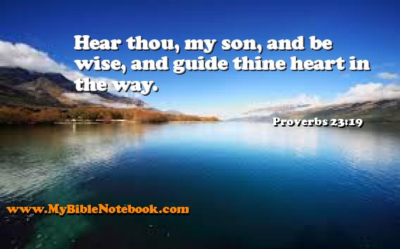 Proverbs 23:19 Hear thou, my son, and be wise, and guide thine heart in the way. Create your own Bible Verse Cards at MyBibleNotebook.com