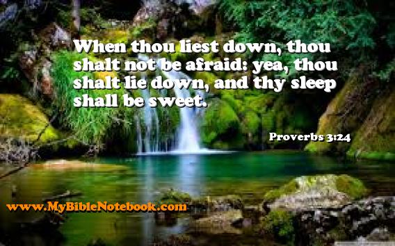 Proverbs 3:24 When thou liest down, thou shalt not be afraid: yea, thou shalt lie down, and thy sleep shall be sweet. Create your own Bible Verse Cards at MyBibleNotebook.com