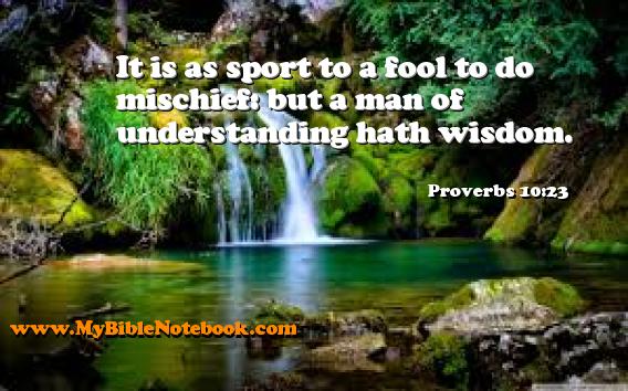 Proverbs 10:23 It is as sport to a fool to do mischief: but a man of understanding hath wisdom. Create your own Bible Verse Cards at MyBibleNotebook.com