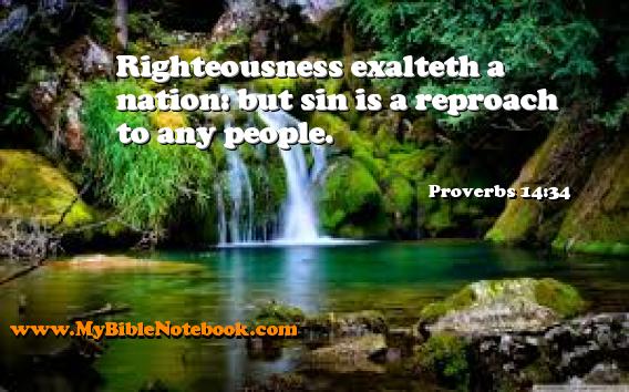 Proverbs 14:34 Righteousness exalteth a nation: but sin is a reproach to any people. Create your own Bible Verse Cards at MyBibleNotebook.com