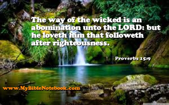 Proverbs 15:9 The way of the wicked is an abomination unto the LORD: but he loveth him that followeth after righteousness. Create your own Bible Verse Cards at MyBibleNotebook.com