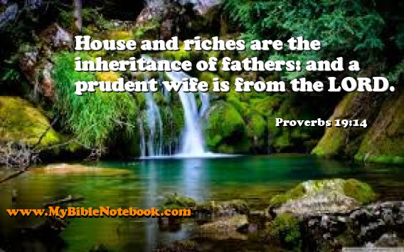 Proverbs 19:14 House and riches are the inheritance of fathers: and a prudent wife is from the LORD. Create your own Bible Verse Cards at MyBibleNotebook.com