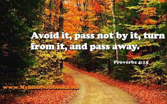 Proverbs 4:15 Avoid it, pass not by it, turn from it, and pass away. Create your own Bible Verse Cards at MyBibleNotebook.com