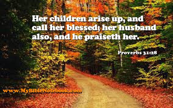 Proverbs 31:28 Her children arise up, and call her blessed; her husband also, and he praiseth her. Create your own Bible Verse Cards at MyBibleNotebook.com