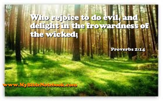 Proverbs 2:14 Who rejoice to do evil, and delight in the frowardness of the wicked; Create your own Bible Verse Cards at MyBibleNotebook.com