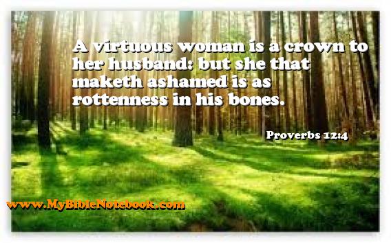 Proverbs 12:4 A virtuous woman is a crown to her husband: but she that maketh ashamed is as rottenness in his bones. Create your own Bible Verse Cards at MyBibleNotebook.com