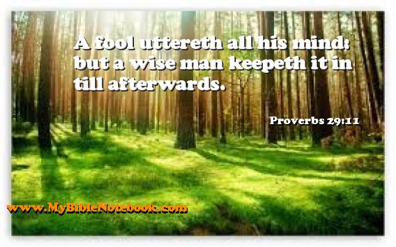 Proverbs 29:11 A fool uttereth all his mind: but a wise man keepeth it in till afterwards. Create your own Bible Verse Cards at MyBibleNotebook.com