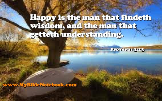 Proverbs 3:13 Happy is the man that findeth wisdom, and the man that getteth understanding. Create your own Bible Verse Cards at MyBibleNotebook.com