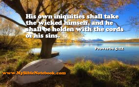 Proverbs 5:22 His own iniquities shall take the wicked himself, and he shall be holden with the cords of his sins. Create your own Bible Verse Cards at MyBibleNotebook.com