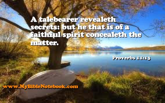 Proverbs 11:13 A talebearer revealeth secrets: but he that is of a faithful spirit concealeth the matter. Create your own Bible Verse Cards at MyBibleNotebook.com