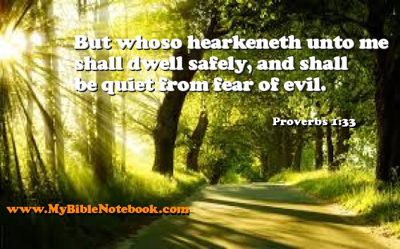 Proverbs 1:33 But whoso hearkeneth unto me shall dwell safely, and shall be quiet from fear of evil. Create your own Bible Verse Cards at MyBibleNotebook.com