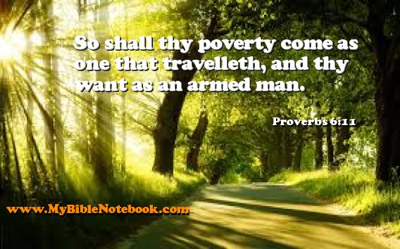 Proverbs 6:11 So shall thy poverty come as one that travelleth, and thy want as an armed man. Create your own Bible Verse Cards at MyBibleNotebook.com