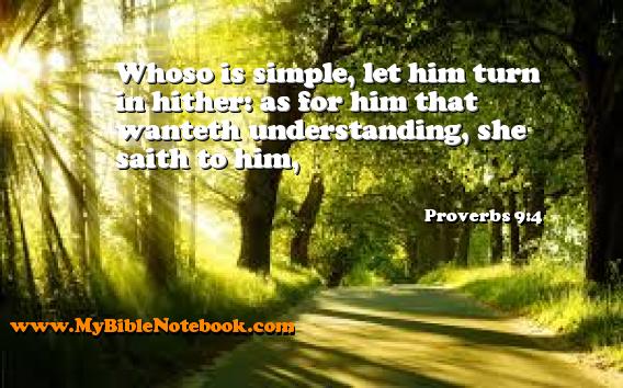 Proverbs 9:4 Whoso is simple, let him turn in hither: as for him that wanteth understanding, she saith to him, Create your own Bible Verse Cards at MyBibleNotebook.com