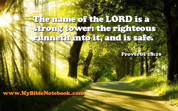 Proverbs 18:10 The name of the LORD is a strong tower: the righteous runneth into it, and is safe. Create your own Bible Verse Cards at MyBibleNotebook.com