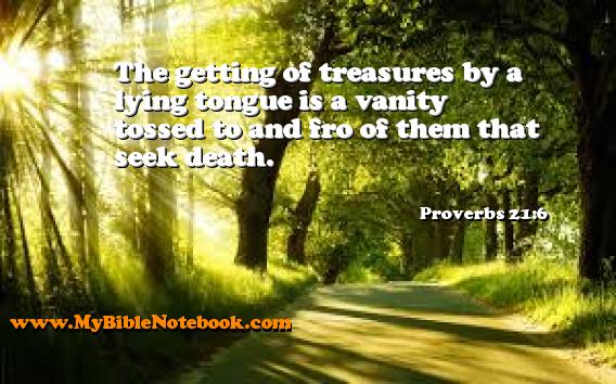 Proverbs 21:6 The getting of treasures by a lying tongue is a vanity tossed to and fro of them that seek death. Create your own Bible Verse Cards at MyBibleNotebook.com