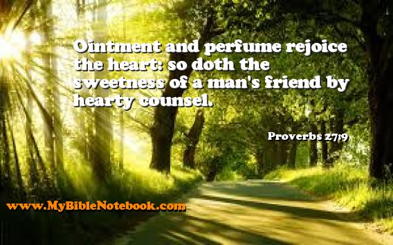 Proverbs 27:9 Ointment and perfume rejoice the heart: so doth the sweetness of a man's friend by hearty counsel. Create your own Bible Verse Cards at MyBibleNotebook.com