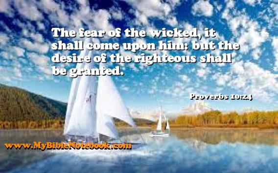 Proverbs 10:24 The fear of the wicked, it shall come upon him: but the desire of the righteous shall be granted. Create your own Bible Verse Cards at MyBibleNotebook.com