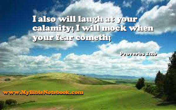 Proverbs 1:26 I also will laugh at your calamity; I will mock when your fear cometh; Create your own Bible Verse Cards at MyBibleNotebook.com