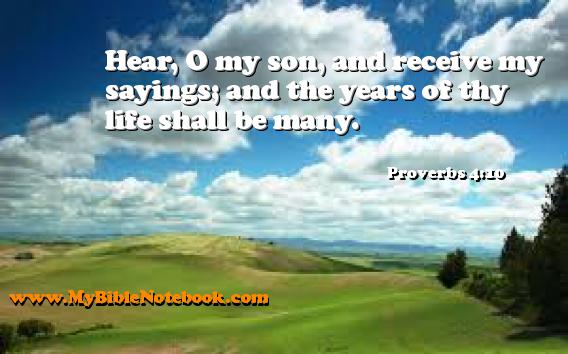 Proverbs 4:10 Hear, O my son, and receive my sayings; and the years of thy life shall be many. Create your own Bible Verse Cards at MyBibleNotebook.com