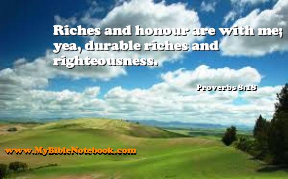 Proverbs 8:18 Riches and honour are with me; yea, durable riches and righteousness. Create your own Bible Verse Cards at MyBibleNotebook.com