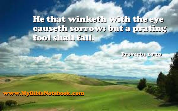 Proverbs 10:10 He that winketh with the eye causeth sorrow: but a prating fool shall fall. Create your own Bible Verse Cards at MyBibleNotebook.com