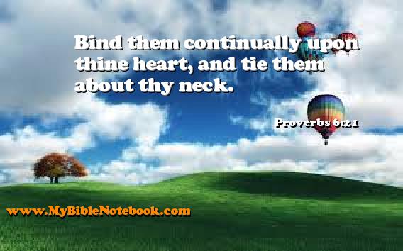 Proverbs 6:21 Bind them continually upon thine heart, and tie them about thy neck. Create your own Bible Verse Cards at MyBibleNotebook.com