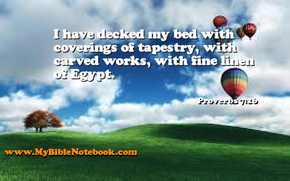 Proverbs 7:16 I have decked my bed with coverings of tapestry, with carved works, with fine linen of Egypt. Create your own Bible Verse Cards at MyBibleNotebook.com