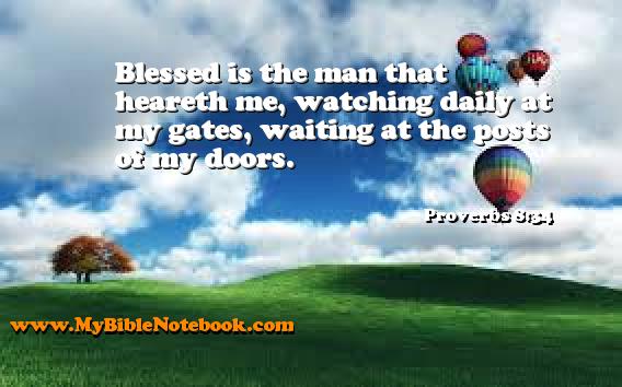 Proverbs 8:34 Blessed is the man that heareth me, watching daily at my gates, waiting at the posts of my doors. Create your own Bible Verse Cards at MyBibleNotebook.com