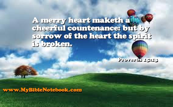 Proverbs 15:13 A merry heart maketh a cheerful countenance: but by sorrow of the heart the spirit is broken. Create your own Bible Verse Cards at MyBibleNotebook.com