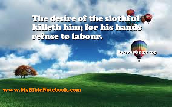 Proverbs 21:25 The desire of the slothful killeth him; for his hands refuse to labour. Create your own Bible Verse Cards at MyBibleNotebook.com