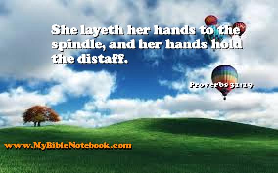 Proverbs 31:19 She layeth her hands to the spindle, and her hands hold the distaff. Create your own Bible Verse Cards at MyBibleNotebook.com