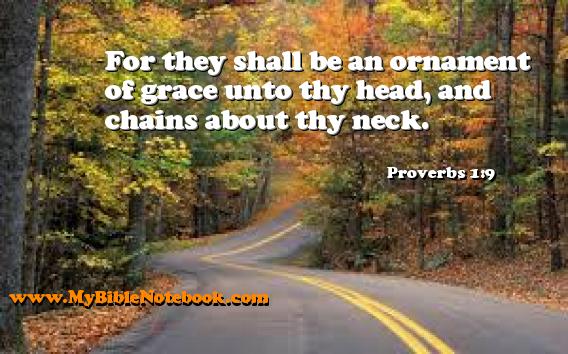 Proverbs 1:9 For they shall be an ornament of grace unto thy head, and chains about thy neck. Create your own Bible Verse Cards at MyBibleNotebook.com