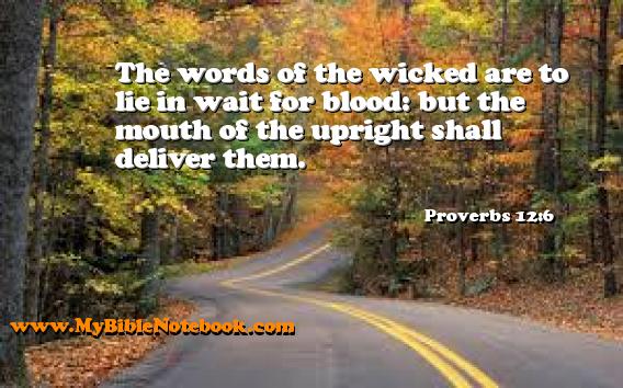 Proverbs 12:6 The words of the wicked are to lie in wait for blood: but the mouth of the upright shall deliver them. Create your own Bible Verse Cards at MyBibleNotebook.com