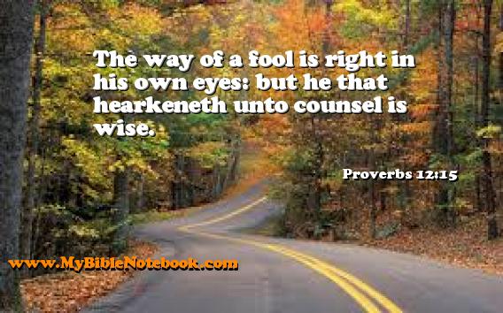 Proverbs 12:15 The way of a fool is right in his own eyes: but he that hearkeneth unto counsel is wise. Create your own Bible Verse Cards at MyBibleNotebook.com