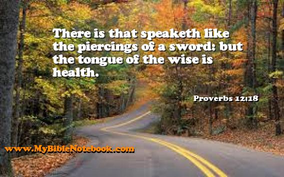 Proverbs 12:18 There is that speaketh like the piercings of a sword: but the tongue of the wise is health. Create your own Bible Verse Cards at MyBibleNotebook.com