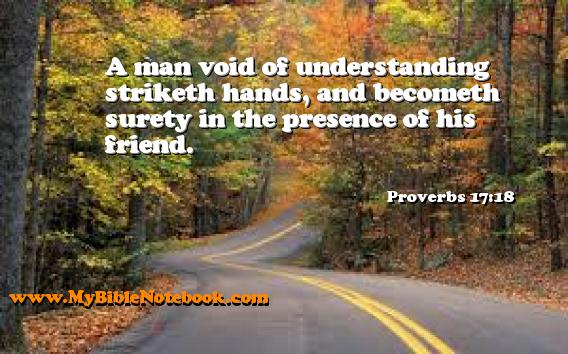 Proverbs 17:18 A man void of understanding striketh hands, and becometh surety in the presence of his friend. Create your own Bible Verse Cards at MyBibleNotebook.com