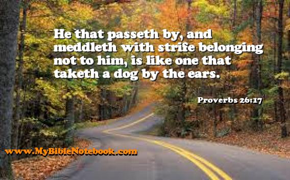 Proverbs 26:17 He that passeth by, and meddleth with strife belonging not to him, is like one that taketh a dog by the ears. Create your own Bible Verse Cards at MyBibleNotebook.com