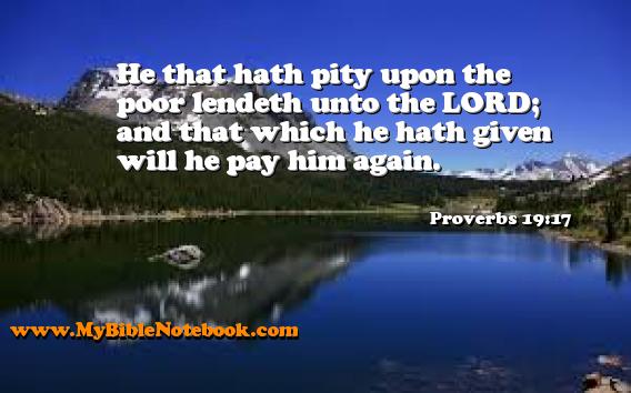 Proverbs 19:17 He that hath pity upon the poor lendeth unto the LORD; and that which he hath given will he pay him again. Create your own Bible Verse Cards at MyBibleNotebook.com