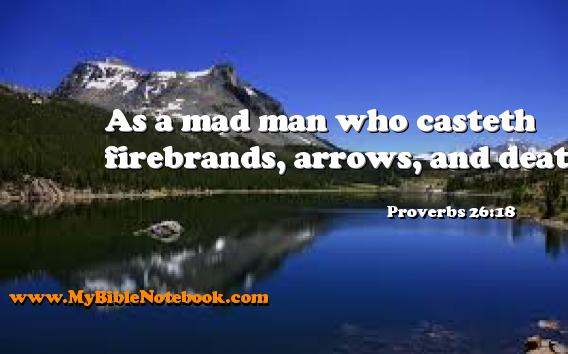 Proverbs 26:18 As a mad man who casteth firebrands, arrows, and death, Create your own Bible Verse Cards at MyBibleNotebook.com