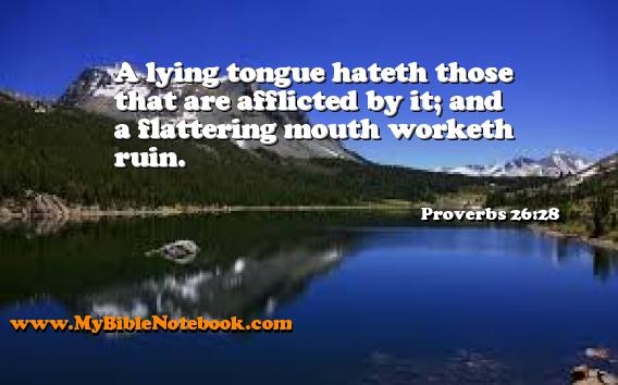 Proverbs 26:28 A lying tongue hateth those that are afflicted by it; and a flattering mouth worketh ruin. Create your own Bible Verse Cards at MyBibleNotebook.com