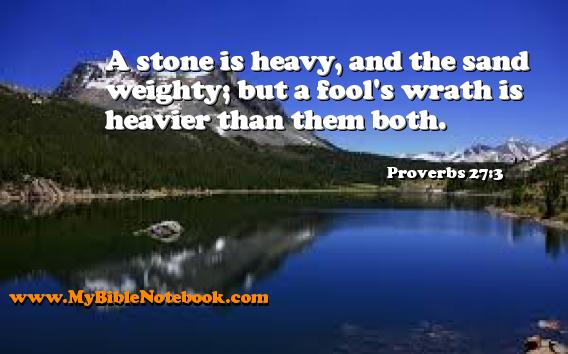 Proverbs 27:3 A stone is heavy, and the sand weighty; but a fool's wrath is heavier than them both. Create your own Bible Verse Cards at MyBibleNotebook.com