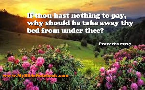 Proverbs 22:27 If thou hast nothing to pay, why should he take away thy bed from under thee? Create your own Bible Verse Cards at MyBibleNotebook.com