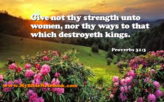 Proverbs 31:3 Give not thy strength unto women, nor thy ways to that which destroyeth kings. Create your own Bible Verse Cards at MyBibleNotebook.com