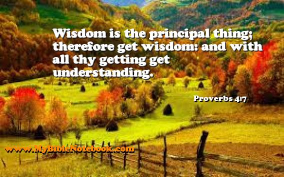 Proverbs 4:7 Wisdom is the principal thing; therefore get wisdom: and with all thy getting get understanding. Create your own Bible Verse Cards at MyBibleNotebook.com