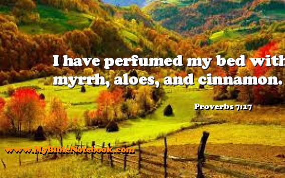 Proverbs 7:17 I have perfumed my bed with myrrh, aloes, and cinnamon. Create your own Bible Verse Cards at MyBibleNotebook.com