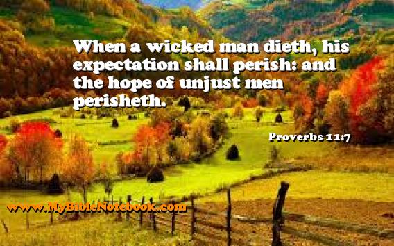 Proverbs 11:7 When a wicked man dieth, his expectation shall perish: and the hope of unjust men perisheth. Create your own Bible Verse Cards at MyBibleNotebook.com